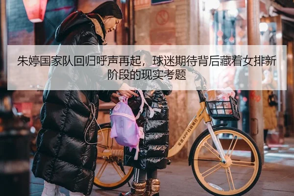 朱婷国家队回归呼声再起，球迷期待背后藏着女排新阶段的现实考题